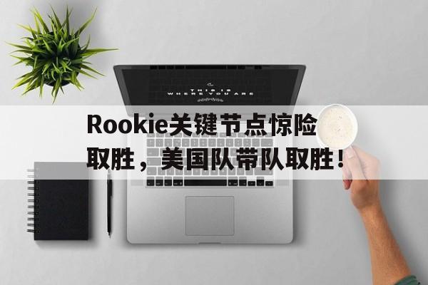 包含Rookie关键节点惊险取胜,美国队带队取胜!的词条 包含Rookie关键节点惊险取胜,美国队带队取胜!的词条